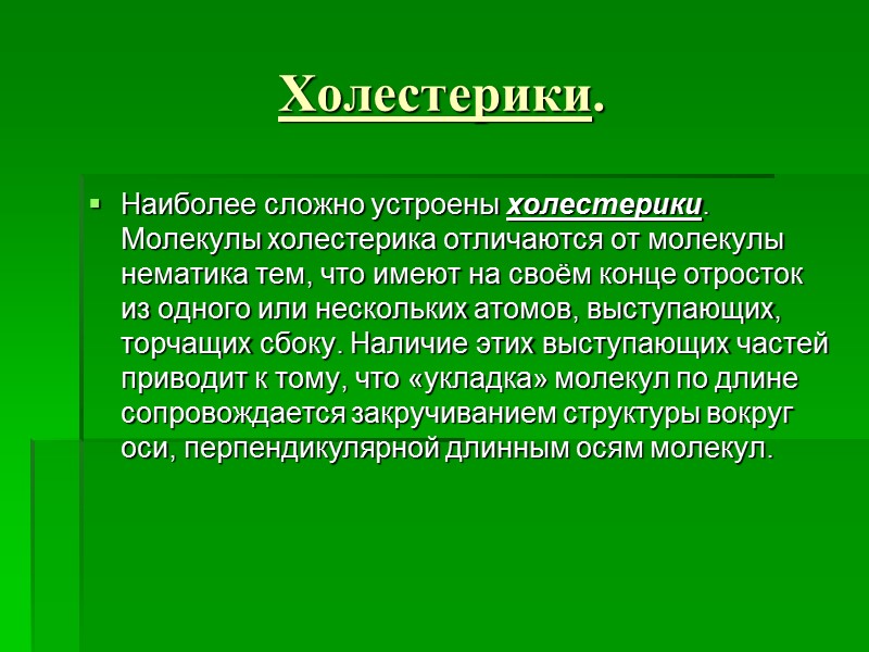 Холестерики. Наиболее сложно устроены холестерики. Молекулы холестерика отличаются от молекулы нематика тем, что имеют